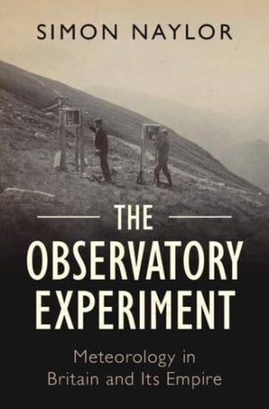 The Observatory Experiment: Meteorology in Britain and Its Empire (Science in History)