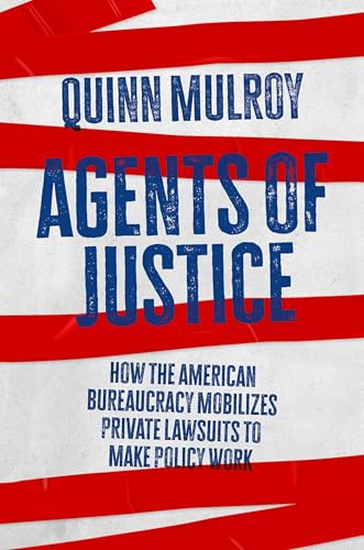 Agents of Justice How the American Bureaucracy Mobilizes Private Lawsuits to Make Policy Work