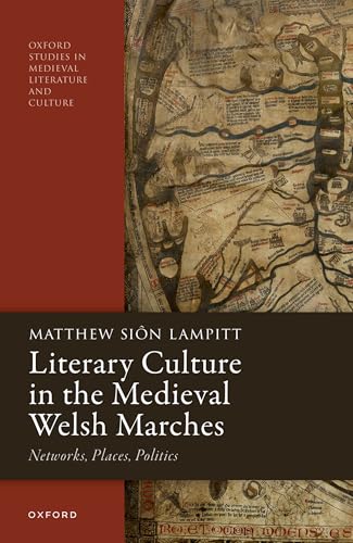 Literary Culture in the Medieval Welsh Marches Networks, Places, Politics