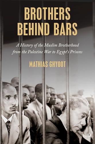 Brothers Behind Bars A History of the Muslim Brotherhood from the Palestine War to Egypt's Prisons