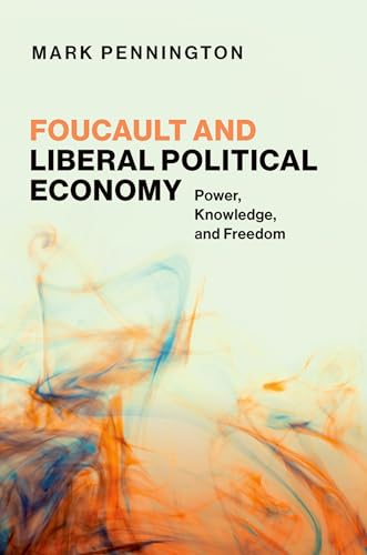Foucault and Liberal Political Economy Power, Knowledge, and Freedom
