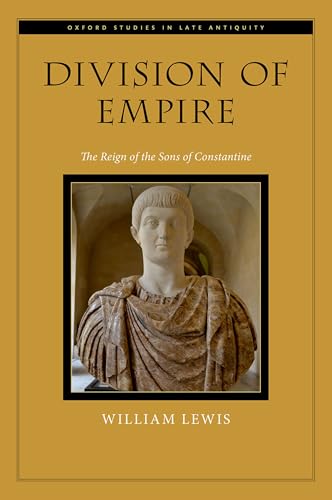 Division of Empire: The Reign of the Sons of Constantine (Oxford Studies in Late Antiquity)
