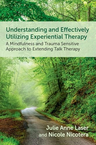 Understanding and Effectively Utilizing Experiential Therapy A Mindfulness and Trauma Sensitive Approach to Extending Talk Therapy