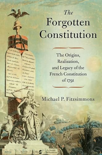 The Forgotten Constitution The Origins, Realization, and Legacy of the French Constitution Of 1791