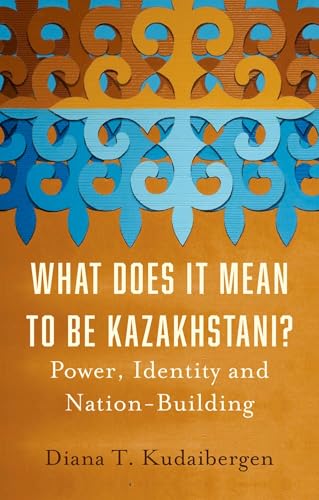 What Does It Mean to Be Kazakhstani? Power, Identity and Nation-Building