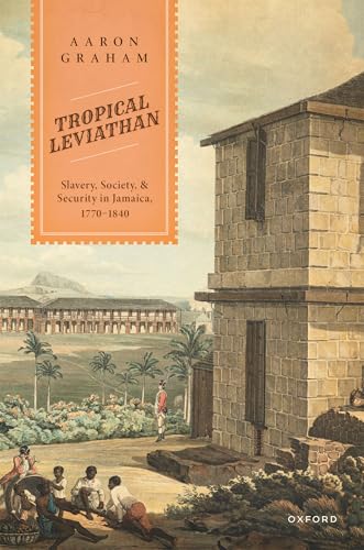 Tropical Leviathan Slavery, Society, and Security in Jamaica, 1770-1840