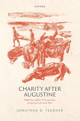 Charity After Augustine Solidarity, Conflict, and the Practices of Charity in the Latin West