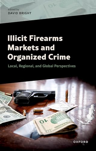 Illicit Firearms Markets and Organized Crime Global, Regional, and Local Perspectives