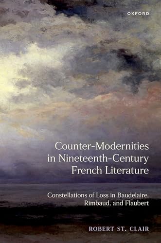 Counter-Modernities in Nineteenth-Century French Literature Constellations of Loss in Baudelaire, Rimbaud, and Flaubert