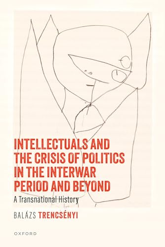 Intellectuals and the Crisis of Politics in the Interwar Period and Beyond A Transnational History