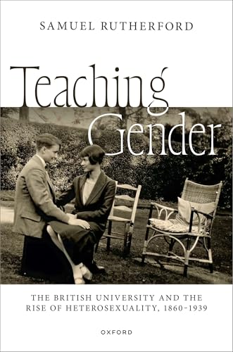 Teaching Gender The British University and the Rise of Heterosexuality, 1860-1939