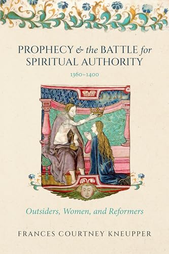 Prophecy and the Battle for Spiritual Authority, 1360-1400 Outsiders, Women, and Reformers