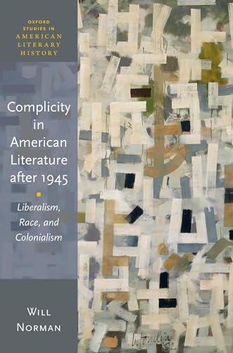 Complicity in American Literature After 1945 Liberalism, Race, and Colonialism