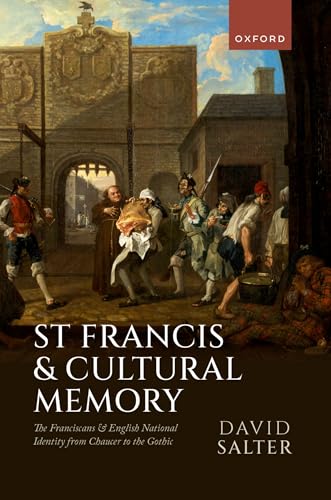 St Francis and Cultural Memory The Franciscans and English National Identity from Chaucer to the Gothic