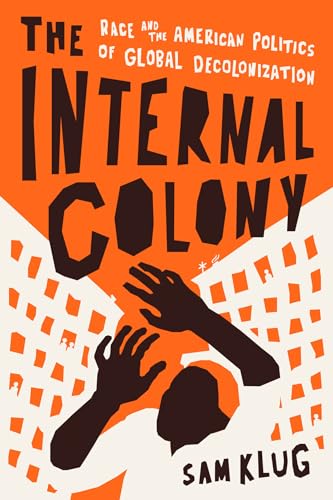 The Internal Colony Race and the American Politics of Global Decolonization