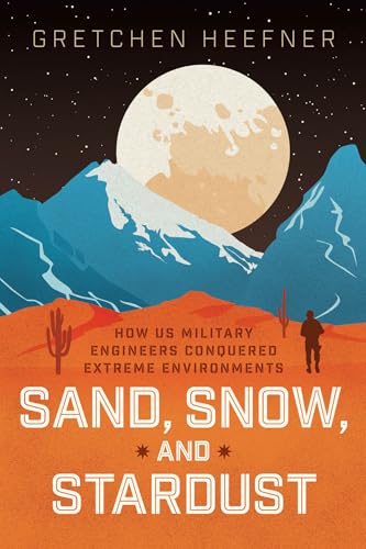 Sand, Snow, and Stardust How US Military Engineers Conquered Extreme Environments