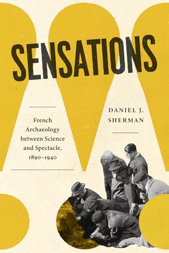 Sensations French Archaeology Between Science and Spectacle, 1890 - 1940