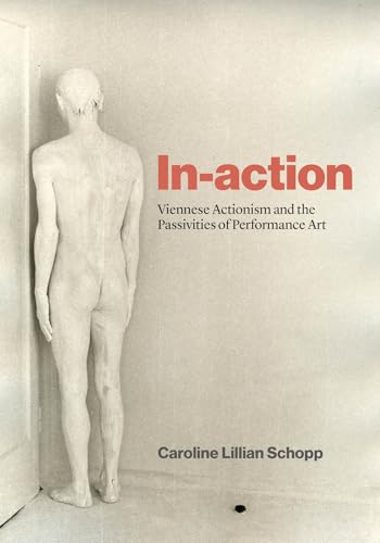 In-Action Viennese Actionism and the Passivities of Performance Art