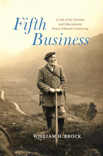 Fifth Business A Life of the Chemist and Educationist Henry Edward Armstrong