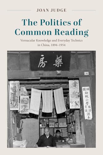 The Politics of Common Reading Vernacular Knowledge and Everyday Technics in China, 1894-1954