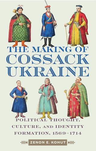 The Making of Cossack Ukraine Political Thought, Culture, and Identity Formation, 1569-1714