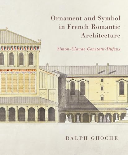 Ornament and Symbol in French Romantic Architecture Simon-Claude Constant-Dufeux