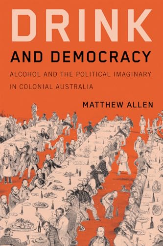 Drink and Democracy Alcohol and the Political Imaginary in Colonial Australia