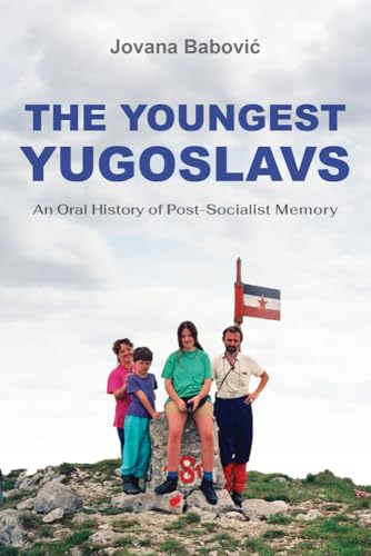 The Youngest Yugoslavs An Oral History of Post-Socialist Memory