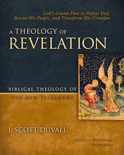 A Theology of Revelation God's Grand Plan to Defeat Evil, Rescue His People, and Transform His Creation