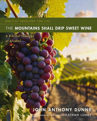 The Mountains Shall Drip Sweet Wine A Biblical Theology of Alcohol