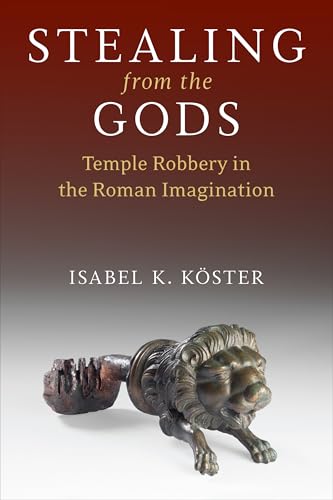 Stealing from the Gods Temple Robbery in the Roman Imagination