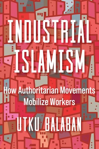 Industrial Islamism How Authoritarian Movements Mobilize Workers