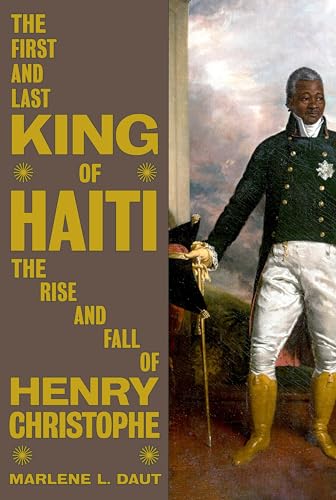 The First and Last King of Haiti The Rise and Fall of Henry Christophe