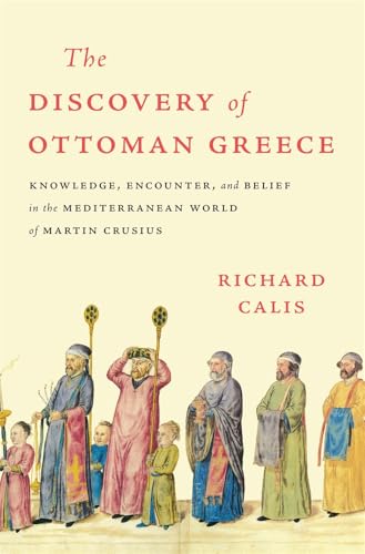The Discovery of Ottoman Greece Knowledge, Encounter, and Belief in the Mediterranean World of Martin Crusius