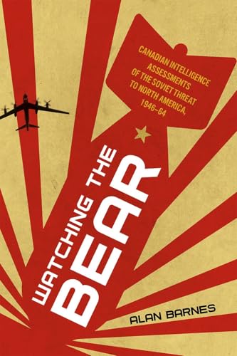 Watching the Bear Canadian Intelligence Assessments of the Soviet Threat to North America, 1946-1964