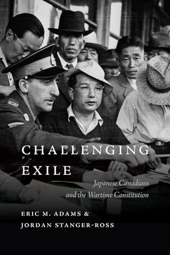 Challenging Exile Japanese Canadians and the Wartime Constitution
