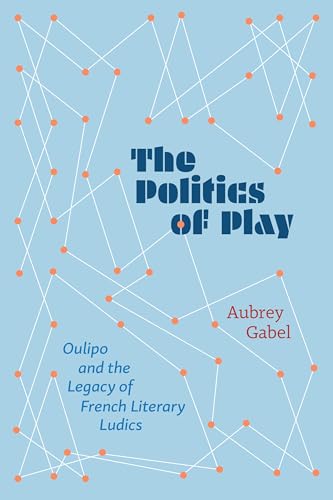 The Politics of Play Oulipo and the Legacy of French Literary Ludics