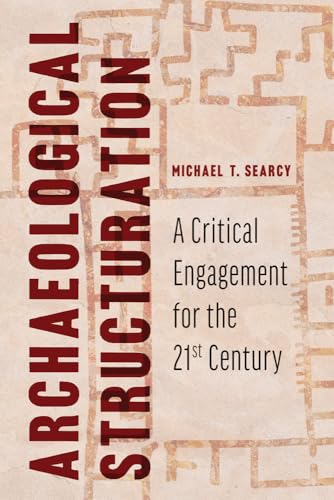 Archaeological Structuration A Critical Engagement for the Twenty-First Century