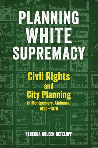 Planning White Supremacy Civil Rights and City Planning in Montgomery, Alabama, 1920–1970
