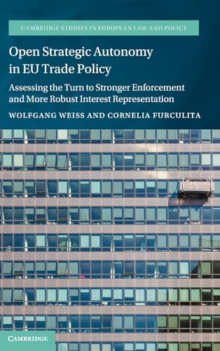Open Strategic Autonomy in EU Trade Policy: Assessing the Turn to Stronger Enforcement and More Robust Interest Representation (Cambridge Studies in European Law and Policy)