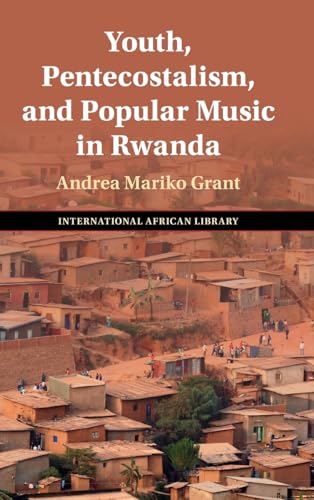 Youth, Pentecostalism, and Popular Music in Rwanda (The International African Library, Series Number 74)