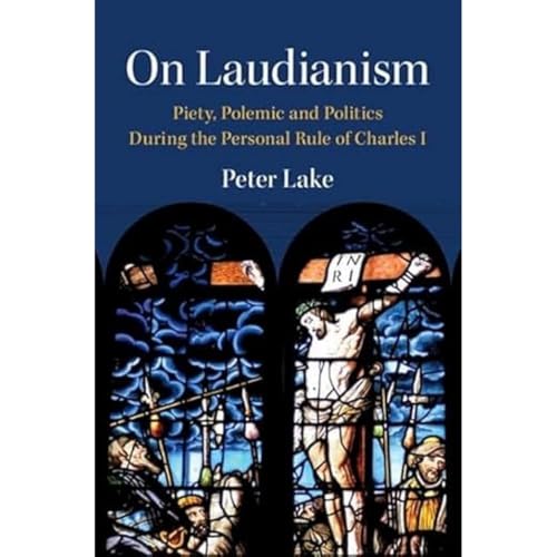 On Laudianism Piety, Polemic and Politics During the Personal Rule of Charles I