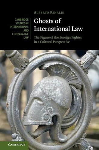 Ghosts of International Law: The Figure of the Foreign Fighter in a Cultural Perspective (Cambridge Studies in International and Comparative Law, Series Number 191)