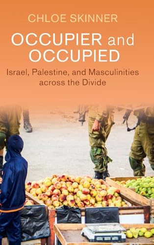 Occupier and Occupied Israel, Palestine, and Masculinities across the Divide