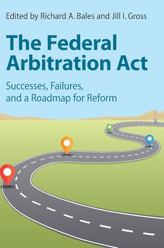 The Federal Arbitration Act: Successes, Failures, and a Roadmap for Reform