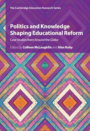 Politics and Knowledge Shaping Educational Reform: Case Studies from Around the Globe (Cambridge Education Research)