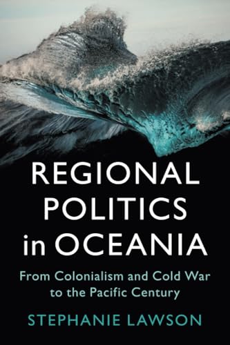 Regional Politics in Oceania From Colonialism and Cold War to the Pacific Century