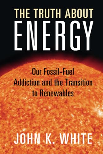 The Truth About Energy Our Fossil-Fuel Addiction and the Transition to Renewables