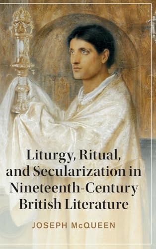 Liturgy, Ritual, and Secularization in Nineteenth-Century British Literature (Cambridge Studies in Nineteenth-Century Literature and Culture)