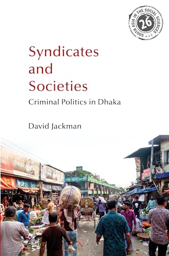 Syndicates and Societies: Criminal Politics in Dhaka (South Asia in the Social Sciences)